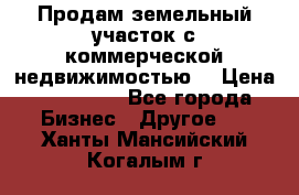 Продам земельный участок с коммерческой недвижимостью  › Цена ­ 400 000 - Все города Бизнес » Другое   . Ханты-Мансийский,Когалым г.